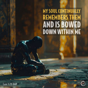 My soul continually remembers them And is bowed down within me.
Lam 3:20 AMP