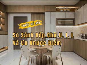 Thiết Kế Bếp: So Sánh Bếp Chữ U, I, L Và Ưu Nhược Điểm