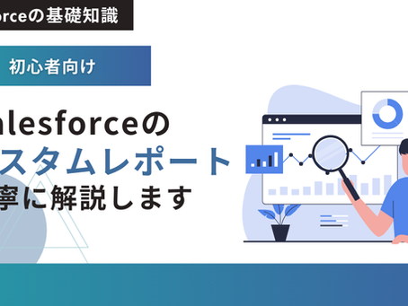 Salesforceのカスタムレポートはどうやって作成するのか?丁寧に解説します
