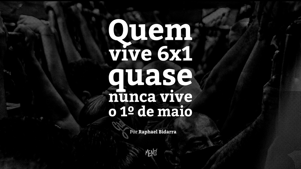Quem vive 6x1 quase nunca vive o 1º de maio