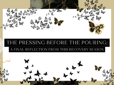 The Pressing Before The Pouring: A Final Reflection from this Recovery Season