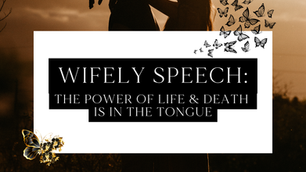 Wifely Speech: The Power of Life & Death Is In The Tongue