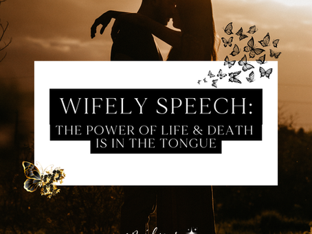 Wifely Speech: The Power of Life & Death Is In The Tongue