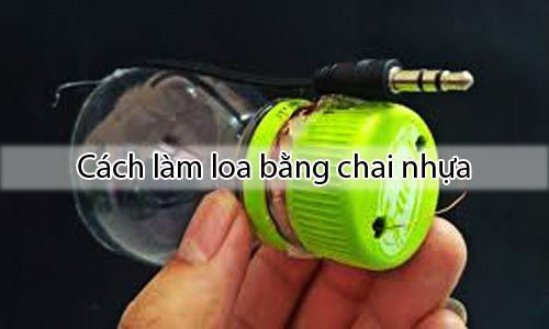 Hướng dẫn cách làm loa bằng chai nhựa - Loa nghe nhạc tự chế đơn giản