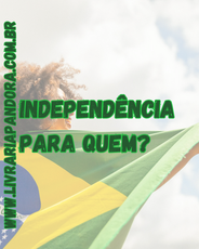 7 de setembro: Independência para quem? Desconstruindo a narrativa oficial