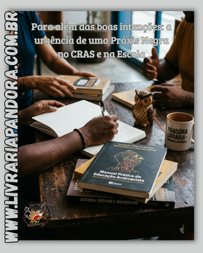 Para além das boas intenções: a urgência de uma Práxis Negra no CRAS e na Escola