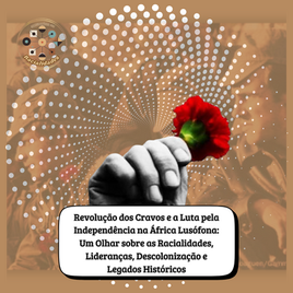 Revolução dos Cravos e a luta pela Independência na África Lusófona: um olhar sobre as Racialidades, Lideranças, Descolonização e Legados Históricos