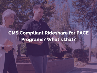 Hang on, CMS Compliant Rideshare for PACE Programs? What’s that?