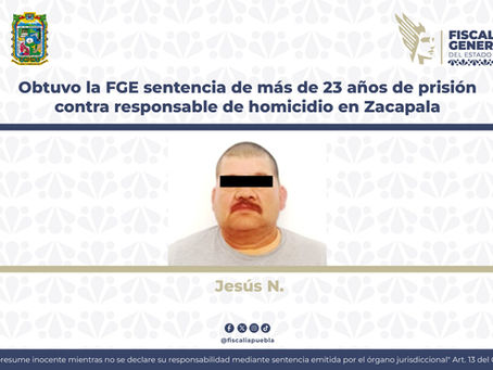 Obtuvo la FGE sentencia de más de 23 años de prisión contra responsable de homicidio en Zacapala
