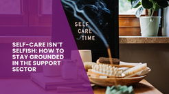 Self-Care Isn’t Selfish: How to Stay Grounded in the Support Sector