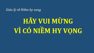 HÃY VUI MỪNG VÌ CÓ NIỀM HY VỌNG