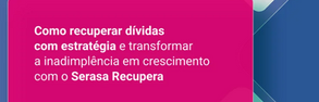 Como recuperar dívidas com estratégia e transformar a inadimplência em crescimento com o Serasa Recupera