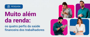 Muito além da renda: os quatro perfis da saúde financeira dos trabalhadores