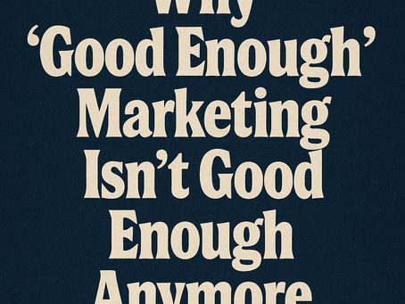 Why “Good Enough” Marketing Isn’t Good Enough Anymore