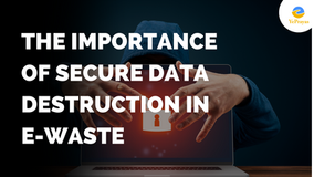The Importance of Secure data destruction in e-waste