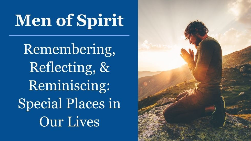 Men of Spirit: Remembering, Reflecting, & Reminiscing: Special Places in Our Lives
