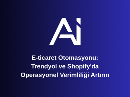 E-ticaret Otomasyonu: Trendyol ve Shopify'da Operasyonel Verimliliği Artırın