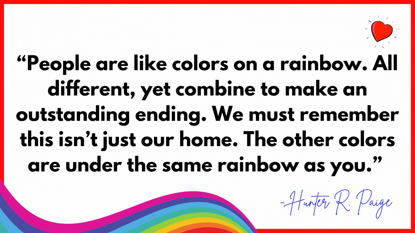 “People are like colors on a rainbow. All different, yet combine to make an outstanding en