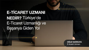 E-Ticaret Uzmanı Nedir? Türkiye'de E-Ticaret Uzmanlığı ve Başarıya Giden Yol