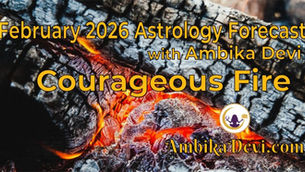 February 2026 Astrology Forecast: Courageous Fire | Ambika Devi