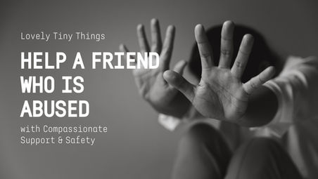 A person with hands raised defensively. Text: "Lovely Tiny Things. Help a Friend Who is Abused. With Compassionate Support & Safety." Monochrome tone.