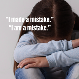 A child looking like she's hiding with shame with text, "I made a mistake. I am a mistake."