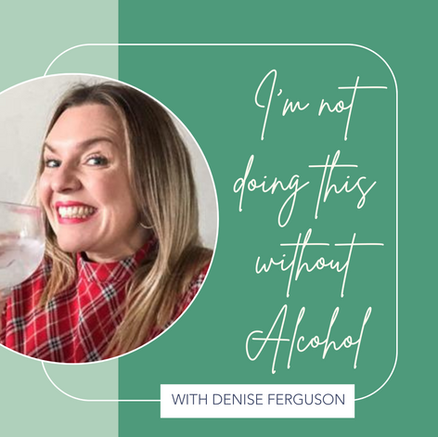 Podcast Cover Image showing a podcast on I'm not doing this without Alcohol with Denise Ferguson