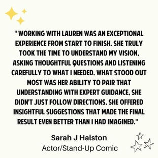 Working with Lauren was an exceptional experience from start to finish. She truly took the time to understand my vision, asking thoughtful questions and listening 
