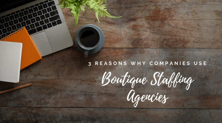 3 Reasons Why Companies Use Boutique Staffing Agencies