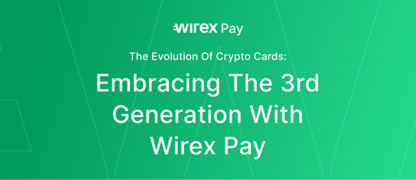 The Evolution of Crypto Cards: Embracing the 3rd Generation with Wirex Pay