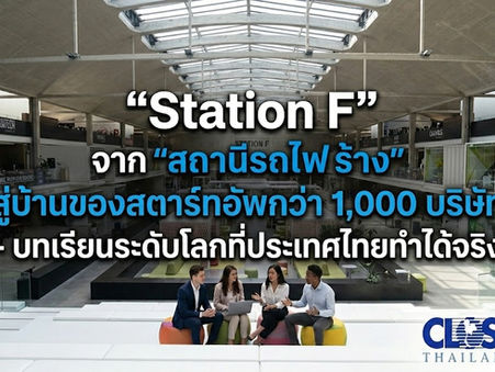 “Station F” จาก "สถานีรถไฟร้าง" สู่บ้านของสตาร์ทอัพกว่า 1,000 บริษัท - บทเรียนระดับโลกที่ประเทศไทยทำได้จริง