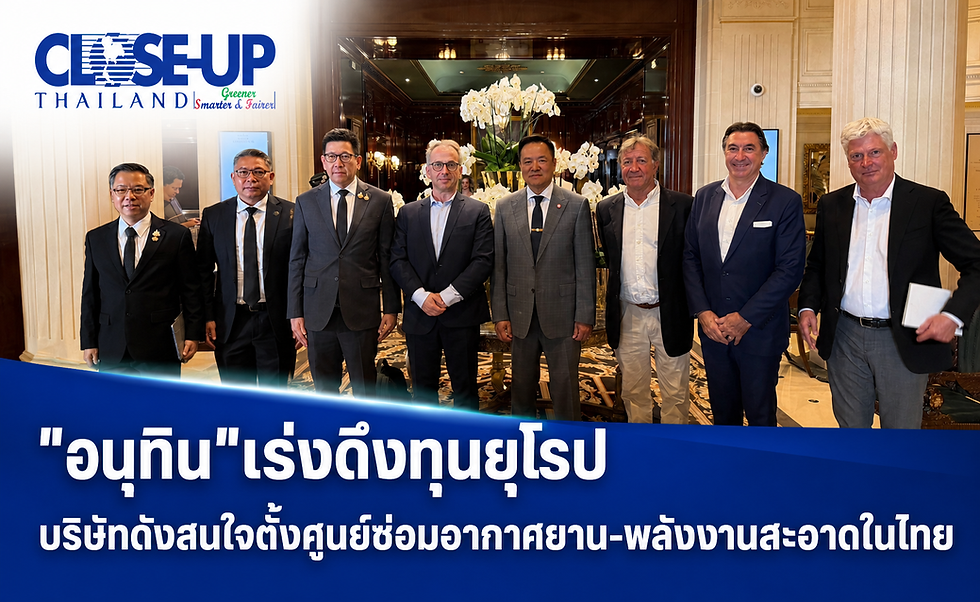 "อนุทิน"เร่งดึงทุนยุโรป บริษัทดังสนใจตั้งศูนย์ซ่อมอากาศยาน-พลังงานสะอาดในไทย