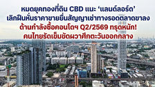 หมดยุคทองที่ดิน CBD แนะ ‘แลนด์ลอร์ด’ เลิกฝืนหั่นราคาขายยื่นสัญญาเช่าทางรอดตลาดขาลง ด้านกำลังซื้อคอนโดฯ Q2/2569 ทรุดหนัก!คนไทยรัดเข็มขัดผวาศึกตะวันออกกลาง