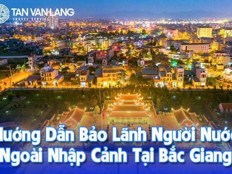 Hướng Dẫn Bảo Lãnh Người Nước Ngoài Nhập Cảnh Tại Bắc Giang