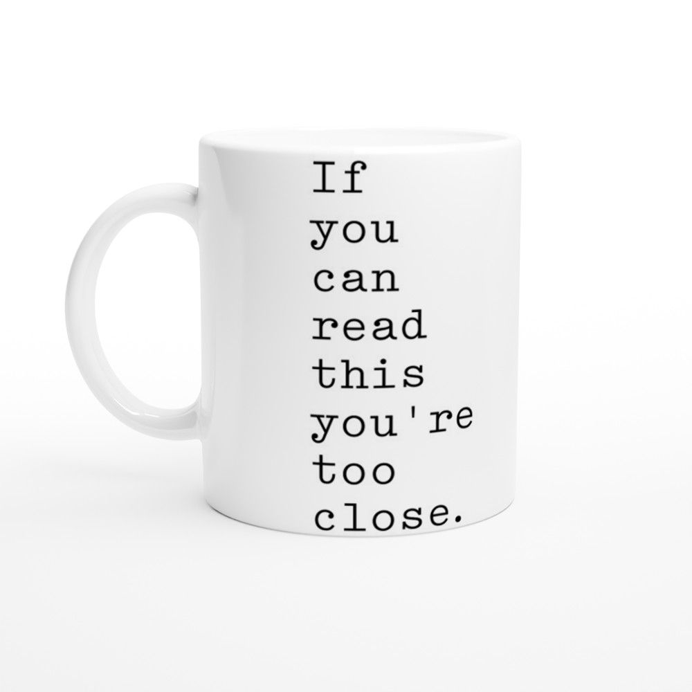 If you can read this you're too close. 11oz mug