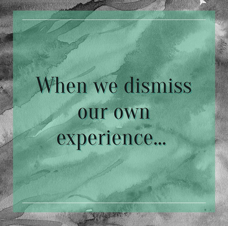 When we dismiss our own experience...