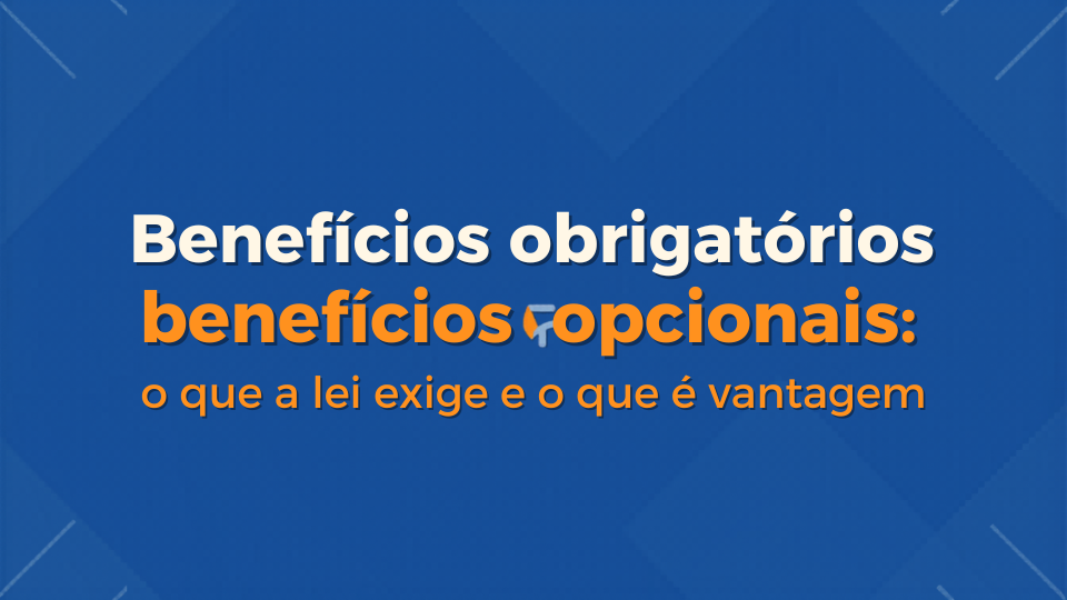 Benefícios obrigatórios e opcionais: o que a lei exige e o que é vantagem