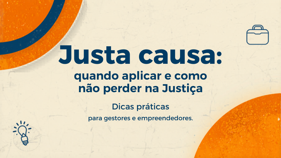 Justa causa: quando aplicar e como não perder na Justiça