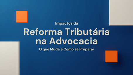 Impactos da Reforma Tributária na Advocacia: O que Muda e Como se Preparar