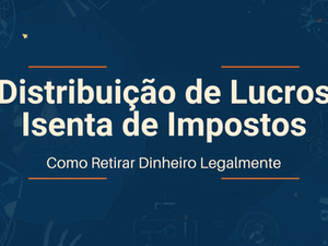 Distribuição de Lucros Isenta de Impostos: Como Retirar Dinheiro da Empresa Legalmente