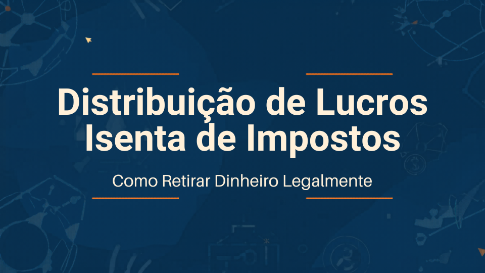 Distribuição de Lucros Isenta de Impostos: Como Retirar Dinheiro da Empresa Legalmente