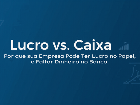 Lucro vs. Caixa: Por que sua Empresa Pode Ter Lucro no Papel e Faltar Dinheiro no Banco