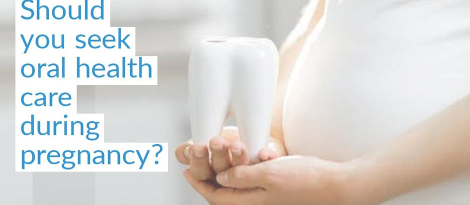 SHOULD YOU SEEK ORAL HEALTH CARE DURING PREGNANCY?