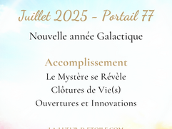 Énergies du mois de Juillet 2025 (Portail énergétique 77 - Jour Hors du Temps du 25 Juillet et nouvelle année galactique) : Accomplissement - Le Mystère Est Révélé - Clôture de Vie(s) et Innovations