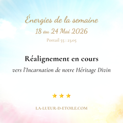 💫 Énergies du 18 au 24 Mai 2026 (Portail énergétique 55 du 23) : Réalignement en cours - En Route pour Incarner notre Héritage Divin 💫