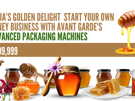 India’s Golden Delight – Start Your Own Honey Business with Avant Garde's Advanced Packaging Machines