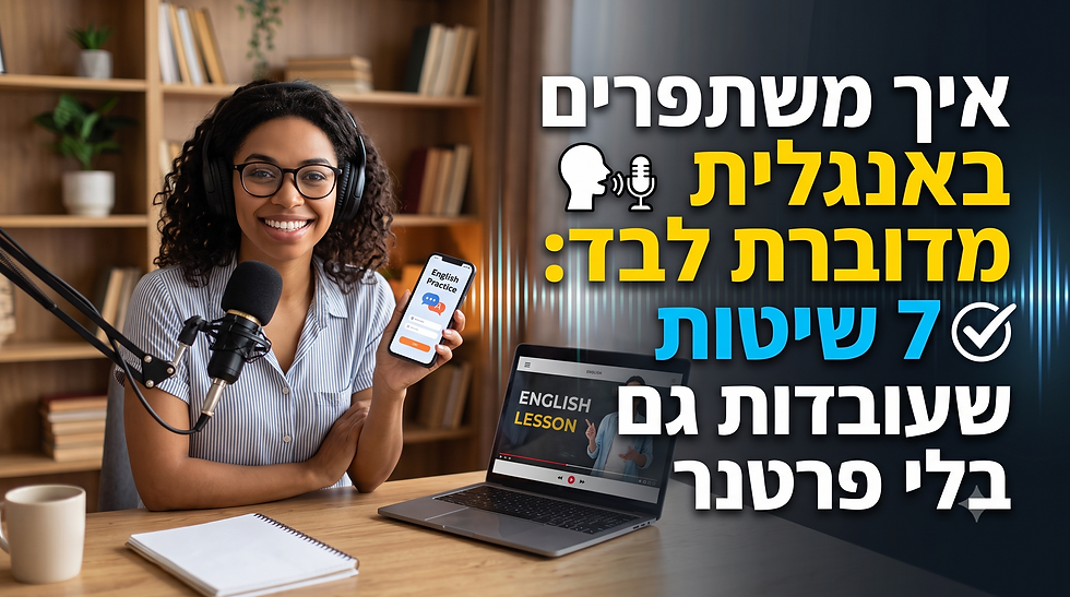 איך משתפרים באנגלית מדוברת לבד: 7 שיטות שעובדות גם בלי פרטנר