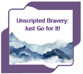 Unscripted Bravery: Just Go for It!
