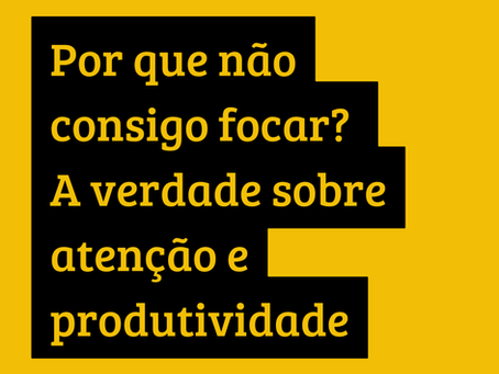 Por que não consigo focar? A verdade sobre atenção e produtividade