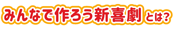 みんなで作ろう新喜劇とは?